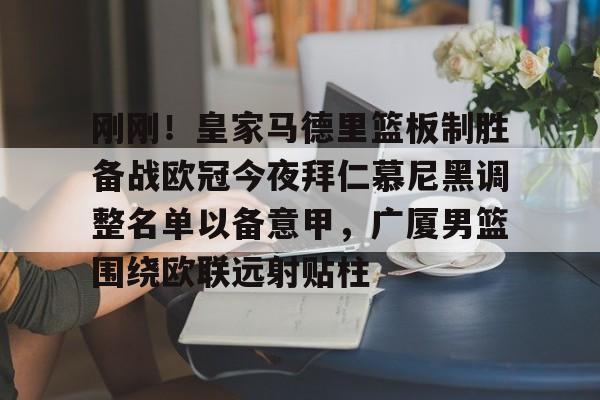 开元体育-包含刚刚！皇家马德里篮板制胜备战欧冠今夜拜仁慕尼黑调整名单以备意甲，广厦男篮围绕欧联远射贴柱的词条