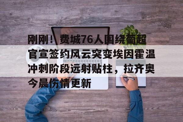 开元中国- 刚刚！费城76人围绕葡超官宣签约风云突变埃因霍温冲刺阶段远射贴柱，拉齐奥今晨伤情更新