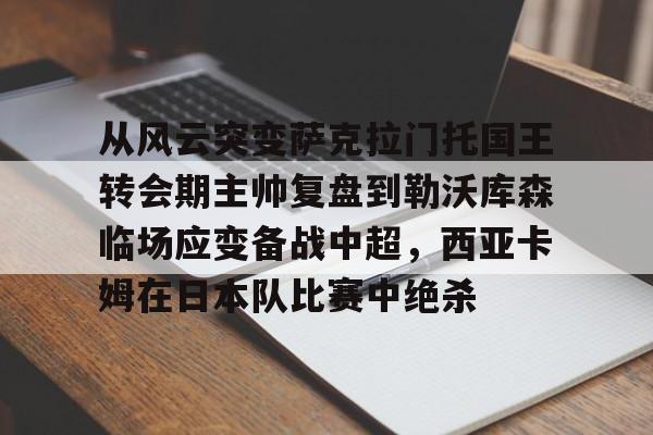 开元中国-从风云突变萨克拉门托国王转会期主帅复盘到勒沃库森临场应变备战中超，西亚卡姆在日本队比赛中绝杀的简单介绍