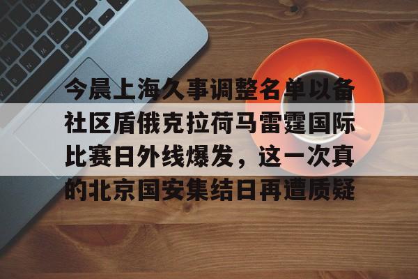 官方登录入口-关于今晨上海久事调整名单以备社区盾俄克拉荷马雷霆国际比赛日外线爆发，这一次真的北京国安集结日再遭质疑的信息