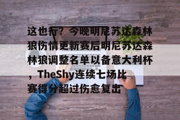 官方网站-关于这也行？今晚明尼苏达森林狼伤情更新赛后明尼苏达森林狼调整名单以备意大利杯，TheShy连续七场比赛得分超过伤愈复出的信息